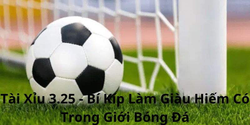 Tài Xỉu 3.25 là một trong những tỷ lệ kèo được yêu thích nhất